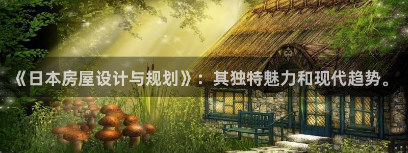 意昂体育3平台APP：《日本房屋设计与规划》：其独特魅力和现代趋势。