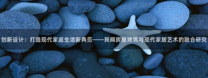 意昂体育3平台是正规平台吗：创新设计：打造现代家庭生活新典范——民间房屋建筑与现代家居艺术的融合研究