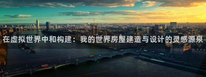 意昂体育3平台：在虚拟世界中和构建：我的世界房屋建造与设计的灵感源泉