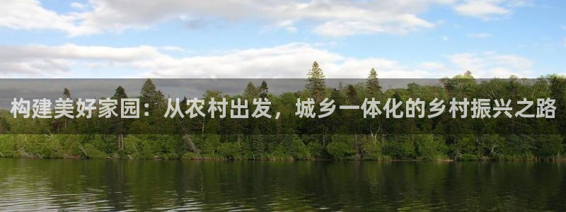 意昂体育3平台注册流程图：构建美好家园：从农村出发，城乡一体化的乡村振兴之路