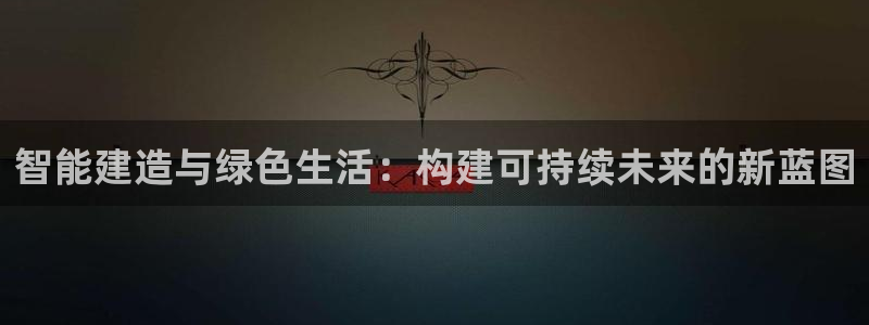 意昂3神州：智能建造与绿色生活：构建可持续未来的新蓝图