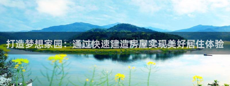 意昂3集团官网网址：打造梦想家园：通过快速建造房屋实现美好居住体验