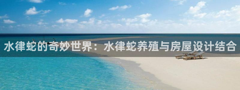 意昂平台体育：水律蛇的奇妙世界：水律蛇养殖与房屋设计结合