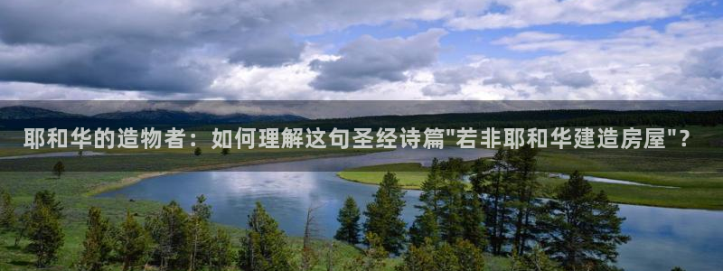 意昂体育3招商电话是多少啊：耶和华的造物者：如何理解这句圣经诗篇\