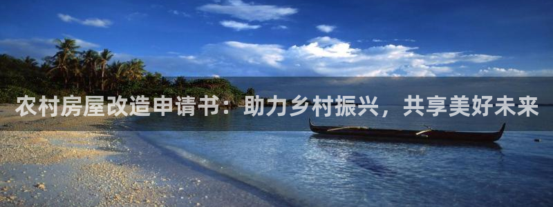 意昂3集团官网网址：农村房屋改造申请书：助力乡村振兴，共享美好未来