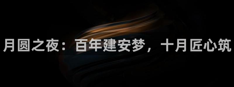 意昂体育3平台假的吗是真的吗吗：月圆之夜：百年建安梦，十月匠心筑