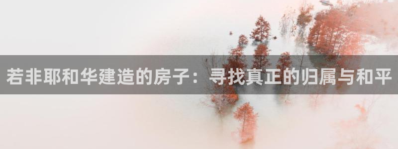 意昂3娱乐代理怎么样：若非耶和华建造的房子：寻找真正的归属与和平