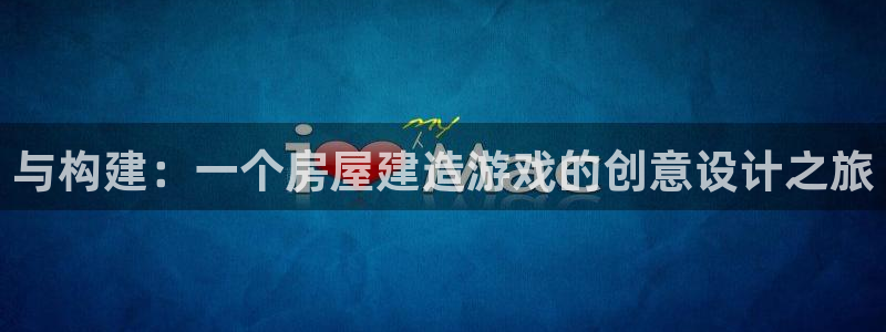 注册意昂3：与构建：一个房屋建造游戏的创意设计之旅