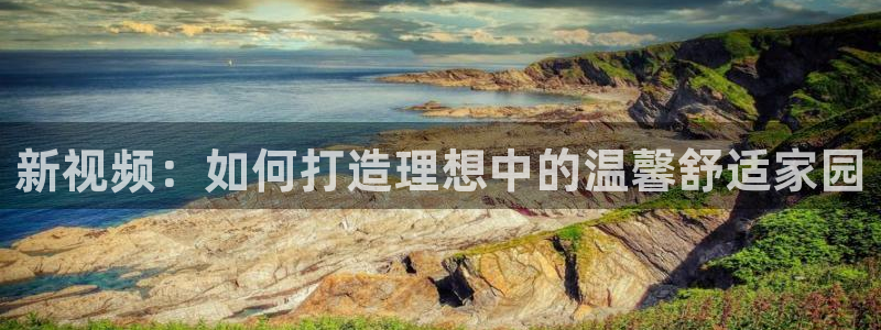 海南意昂体育3：新视频：如何打造理想中的温馨舒适家园