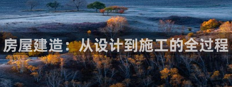 意昂3娱乐是那个系列的台子：房屋建造：从设计到施工的全过程