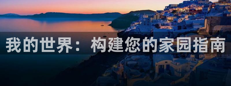 意昂3娱乐代理怎么样：我的世界：构建您的家园指南