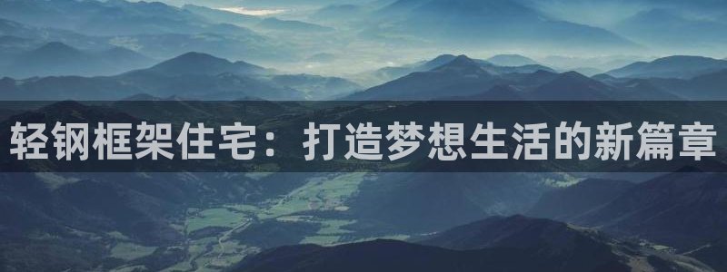意昂3娱乐首页网站大全：轻钢框架住宅：打造梦想生活的新篇章