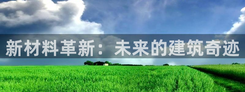 意昂3娱乐下载：新材料革新：未来的建筑奇迹