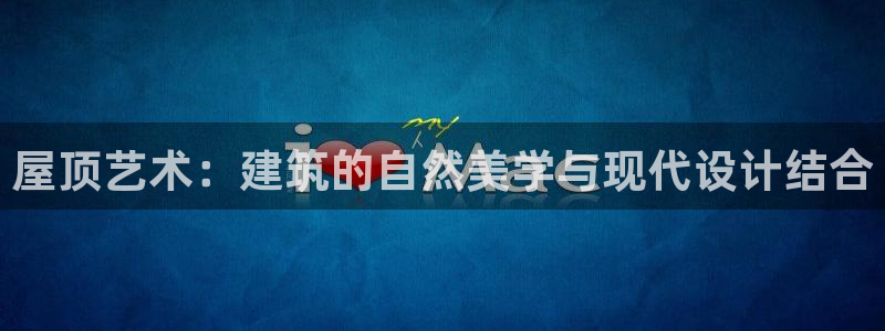意昂3集团logo：屋顶艺术：建筑的自然美学与现代设计结合