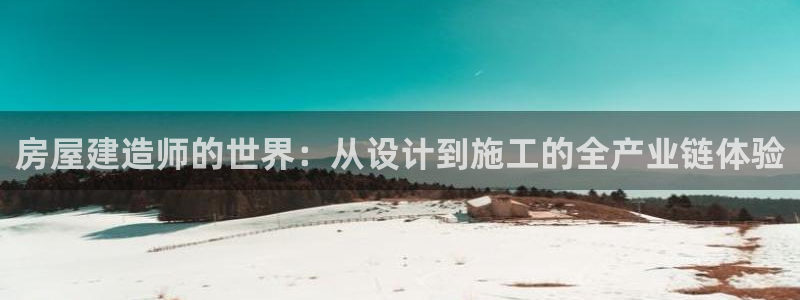 意昂体育3招商电话是多少号码：房屋建造师的世界：从设计到施工的全产业链体验