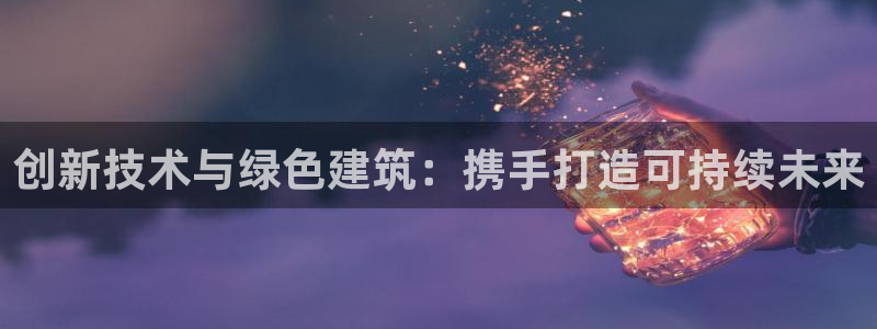 意昂体育3招商电话是多少号码：创新技术与绿色建筑：携手打造可持续未来