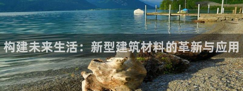 意昂3娱乐下载：构建未来生活：新型建筑材料的革新与应用