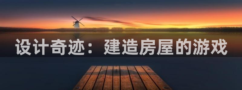 意昂体育3招商电话地址是多少：设计奇迹：建造房屋的游戏