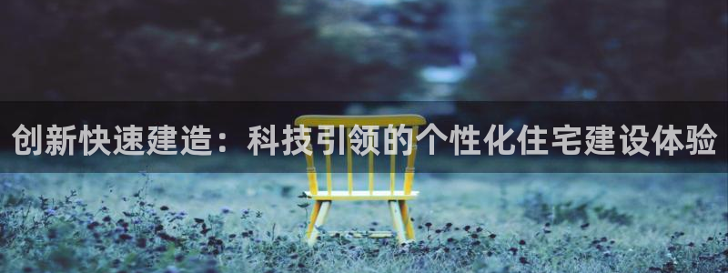 意昂集团官网：创新快速建造：科技引领的个性化住宅建设体验