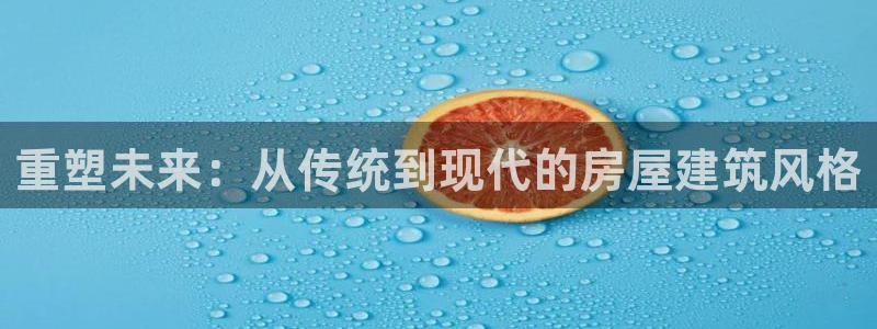 意昂体育3平台注册流程视频：重塑未来：从传统到现代的房屋建筑风格