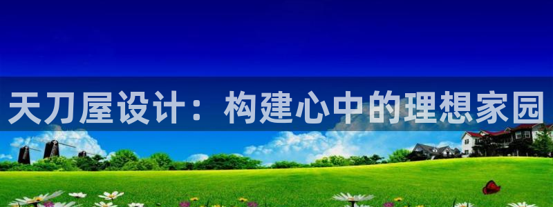 意昂集团官网：天刀屋设计：构建心中的理想家园