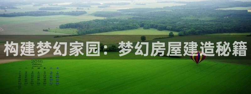 意昂3娱乐平台：构建梦幻家园：梦幻房屋建造秘籍