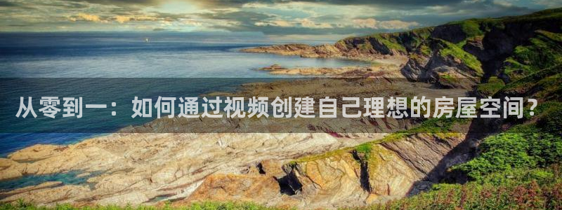 意昂3新能源：从零到一：如何通过视频创建自己理想的房屋空间？