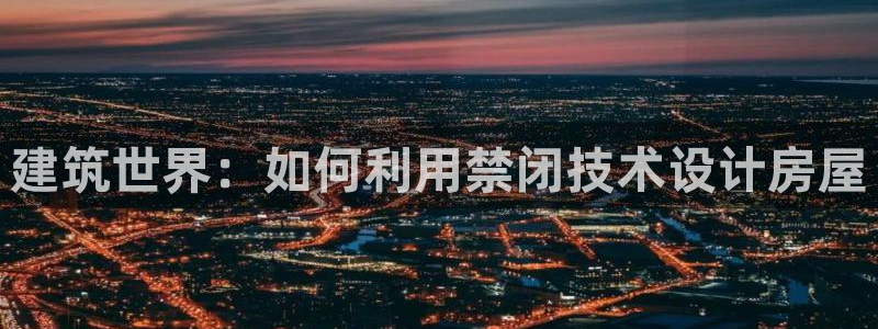 意昂体育3招商电话号码是多少：建筑世界：如何利用禁闭技术设计房屋