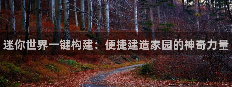 意昂体育3平台是正规平台吗：迷你世界一键构建：便捷建造家园的神奇力量