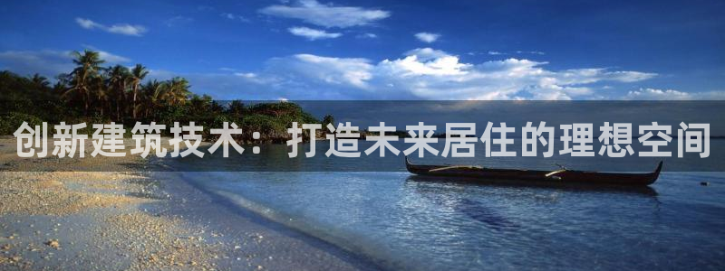 意昂体育3招商电话是多少：创新建筑技术：打造未来居住的理想空间