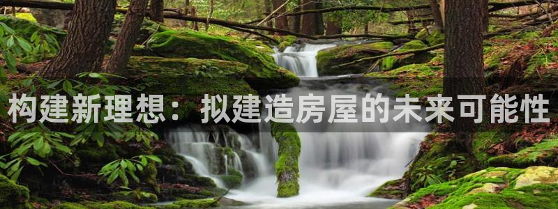 意昂3开户：构建新理想：拟建造房屋的未来可能性