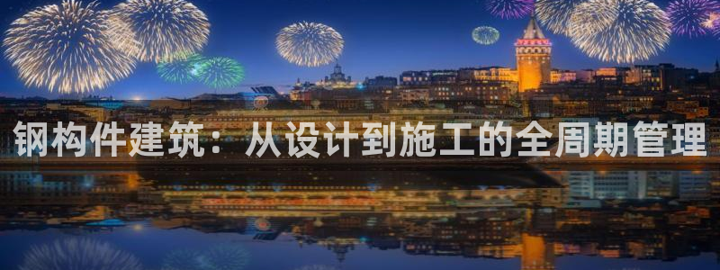 意昂3集团简介：钢构件建筑：从设计到施工的全周期管理