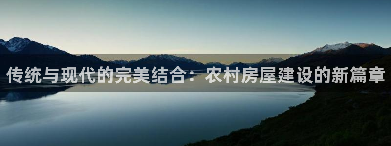 意昂3娱乐是那个系列的台子：传统与现代的完美结合：农村房屋建设的新篇章