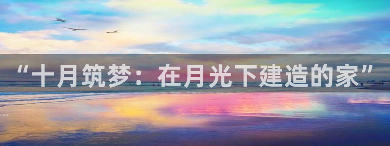 意昂体育3招商电话号码是多少啊：“十月筑梦：在月光下建造的家”