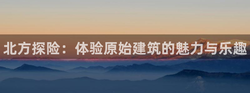 意昂3集团E.ON：北方探险：体验原始建筑的魅力与乐趣