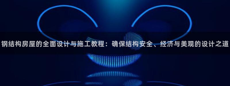意昂3集团E.ON：钢结构房屋的全面设计与施工教程：确保结构安全、经济与美观的设计之道