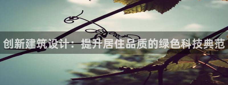意昂3娱乐40996：创新建筑设计：提升居住品质的绿色科技典范