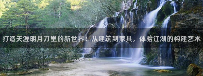 意昂平台体育：打造天涯明月刀里的新世界：从建筑到家具，体验江湖的构建艺术
