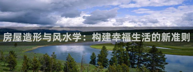 意昂体育3是干嘛的公司：房屋造形与风水学：构建幸福生活的新准则