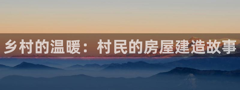 意昂体育3平台注册要钱吗：乡村的温暖：村民的房屋建造故事