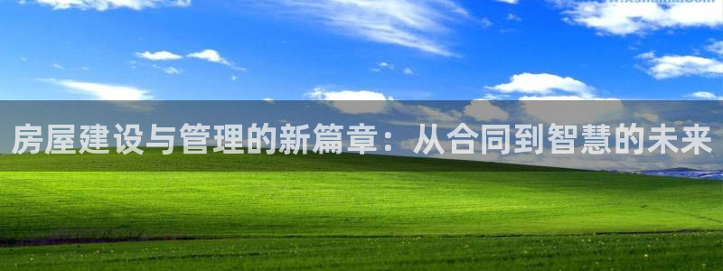 意昂体育3招商电话是多少号码：房屋建设与管理的新篇章：从合同到智慧的未来