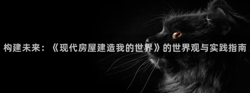 意昂3神州：构建未来：《现代房屋建造我的世界》的世界观与实践指南