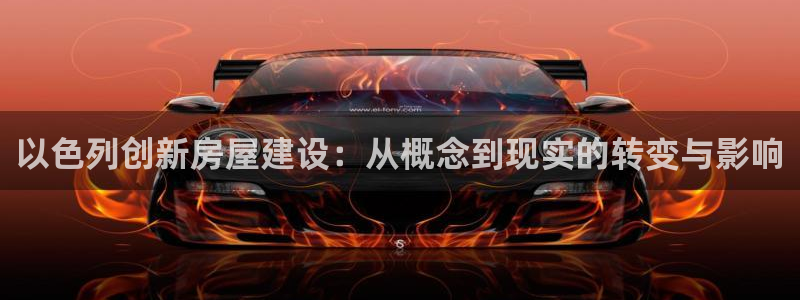 注册意昂3：以色列创新房屋建设：从概念到现实的转变与影响
