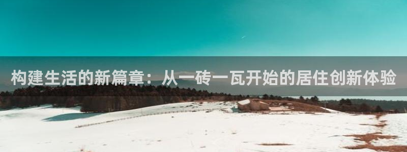 意昂3娱乐代理怎么样：构建生活的新篇章：从一砖一瓦开始的居住创新体验