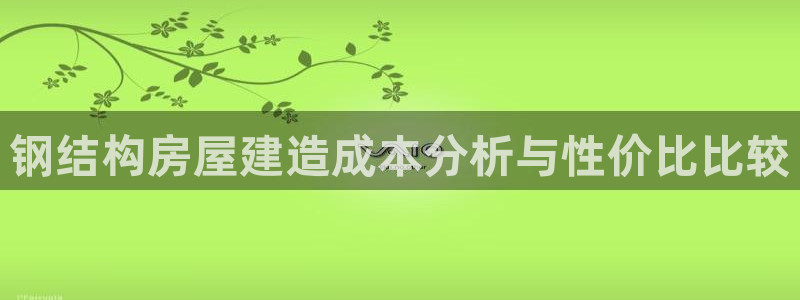 意昂3娱乐下载：钢结构房屋建造成本分析与性价比比较