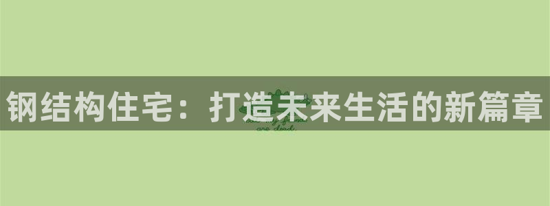 意昂3神州：钢结构住宅：打造未来生活的新篇章